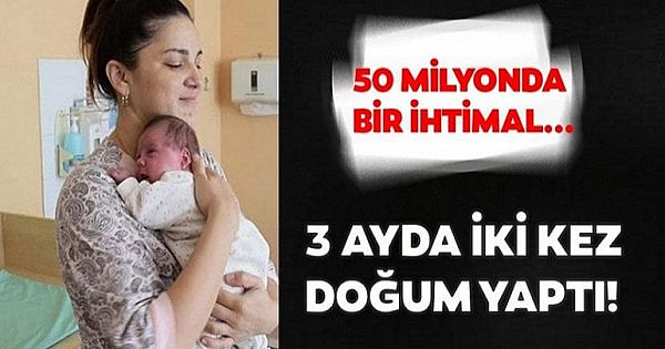 "BENZERSİZ BİR VAKA" 3 AYDA 2 KEZ DOĞUM YAPTI!