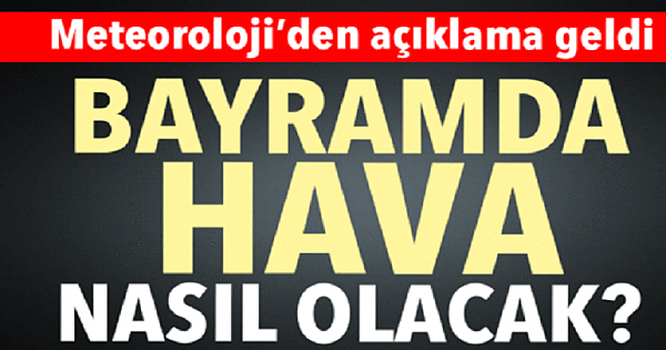 Meteoroloji'den açıklama geldi! Kurban Bayramı'nda hava nasıl olacak?