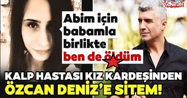 Kalp hastası kız kardeşten Özcan Deniz'e sitem