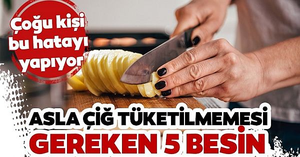 Asla çiğ tüketilmemesi gereken 5 besin nelerdir?