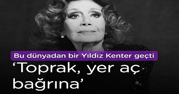 "Toprak, yer aç bağrına" Bu dünyadan bir Yıldız Kenter geçti...