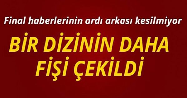 FİNAL HABERLERİNİN ARDI ARKASI K-ESİLMİYOR! BİR DİZİ DAHA FİNAL YAPIYOR!