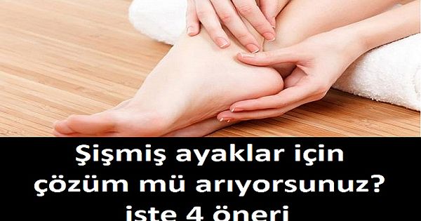 Şişmiş ayaklar için çözüm mü arıyorsunuz? işte 4 öneri