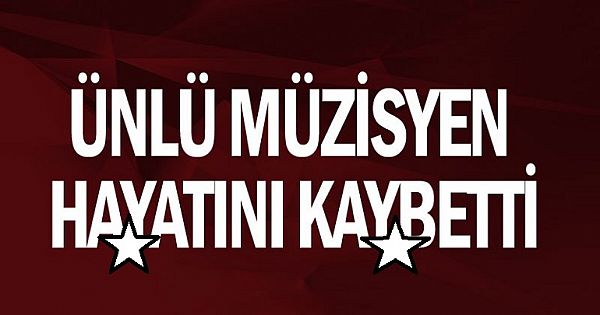 Ünlü müzisyen h-ayatını k-aybetti