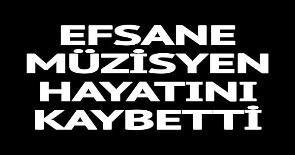 Efsane müzik adamı h-ayatını k-aybetti