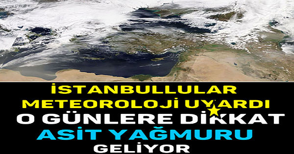 İSTANBULLULAR METEOROLOJİ U-YARDI O GÜNLERE D-İKKAT, ASİT YAĞMURU GELİYOR