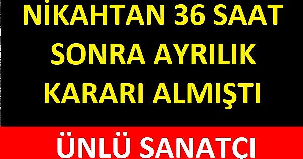 .ÜNLÜ SANATÇI NİKAHTAN 36 SAAT SONRA AYRILIK KARARI ALMIŞTI!