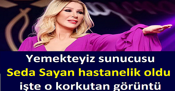 Yemekteyiz sunucusu Seda Sayan hastanelik oldu işte o k-orkutan görüntü