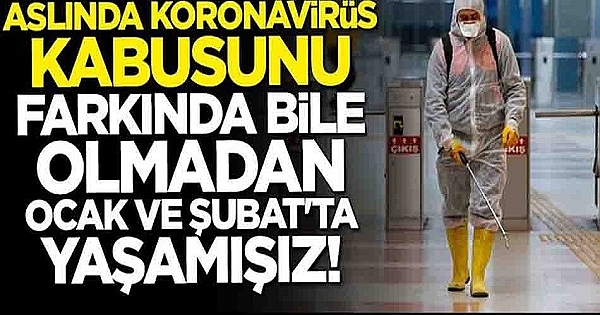 Aslında korona virüs kabusunu farkında bile olmadan Ocak ve Şubat'ta yaşamışız Bakın Nasıl