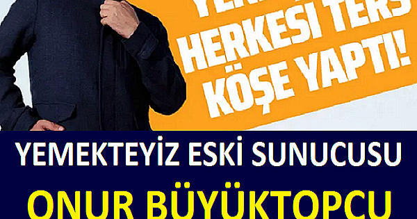 YEMEKTEYİZ ESKİ SUNUCUSU ONUR BÜYÜKTOPÇU ŞAŞIRTTI!! 